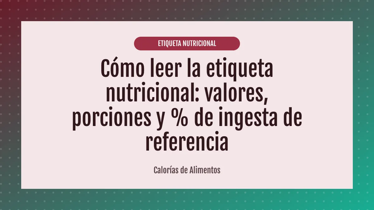 Cómo leer la etiqueta nutricional: valores, porciones y % de ingesta de referencia